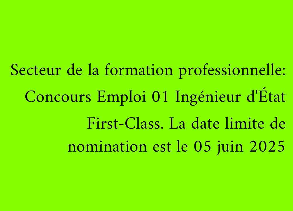 Secteur de la formation professionnelle: Concours Emploi 01 Ingénieur d'État First-Class. La date limite de nomination est le 05 juin 2025