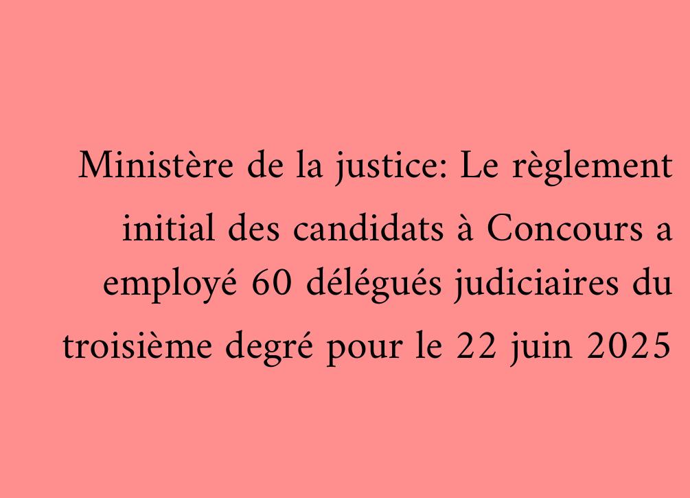 Ministère de la justice: Le règlement initial des candidats à Concours a employé 60 délégués judiciaires du troisième degré pour le 22 juin 2025