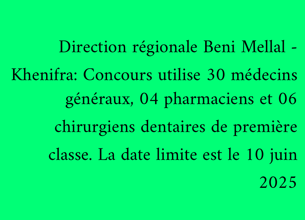 Direction régionale Beni Mellal - Khenifra: Concours utilise 30 médecins généraux, 04 pharmaciens et 06 chirurgiens dentaires de première classe. La date limite est le 10 juin 2025