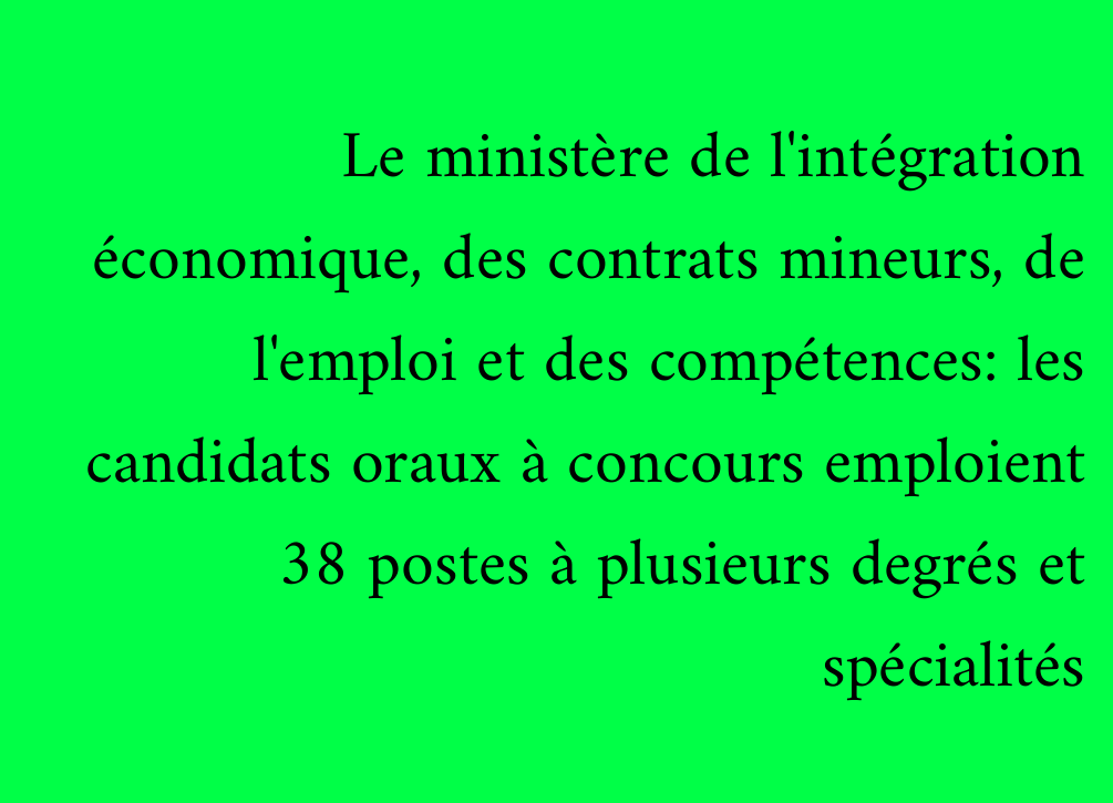 Le ministère de l'intégration économique, des contrats mineurs, de l'emploi et des compétences: les candidats oraux à concours emploient 38 postes à plusieurs degrés et spécialités
