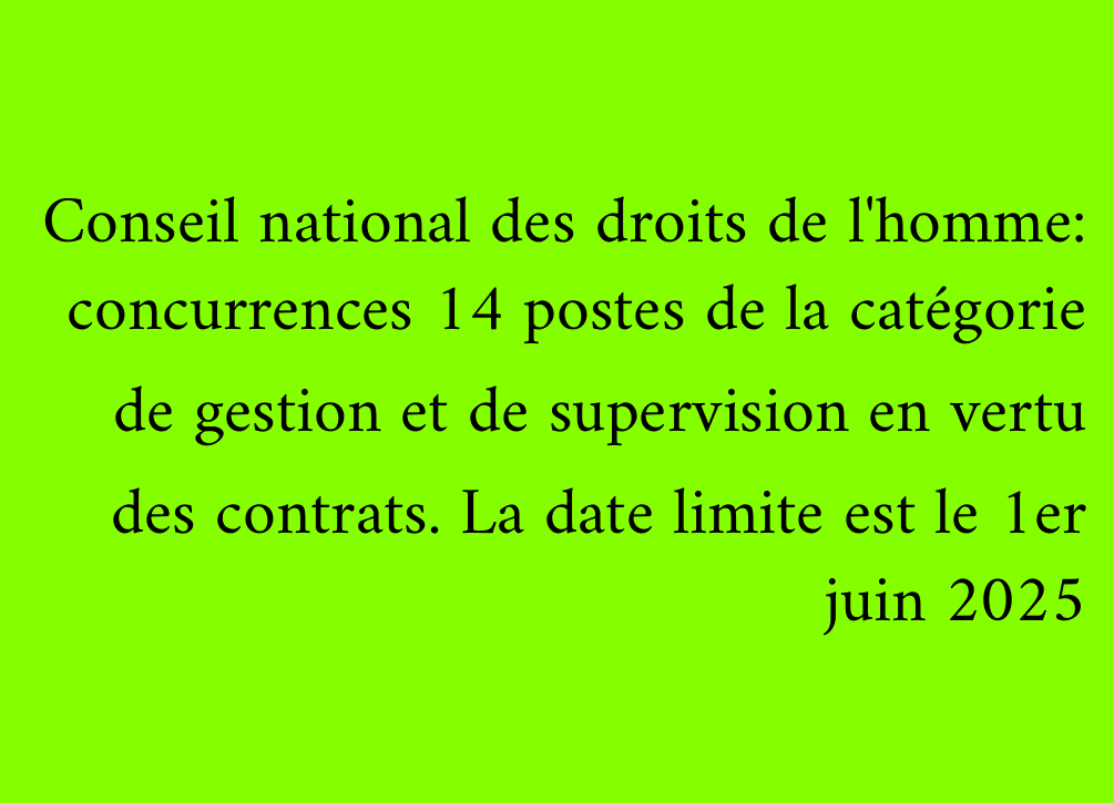Conseil national des droits de l'homme: concurrences 14 postes de la catégorie de gestion et de supervision en vertu des contrats. La date limite est le 1er juin 2025