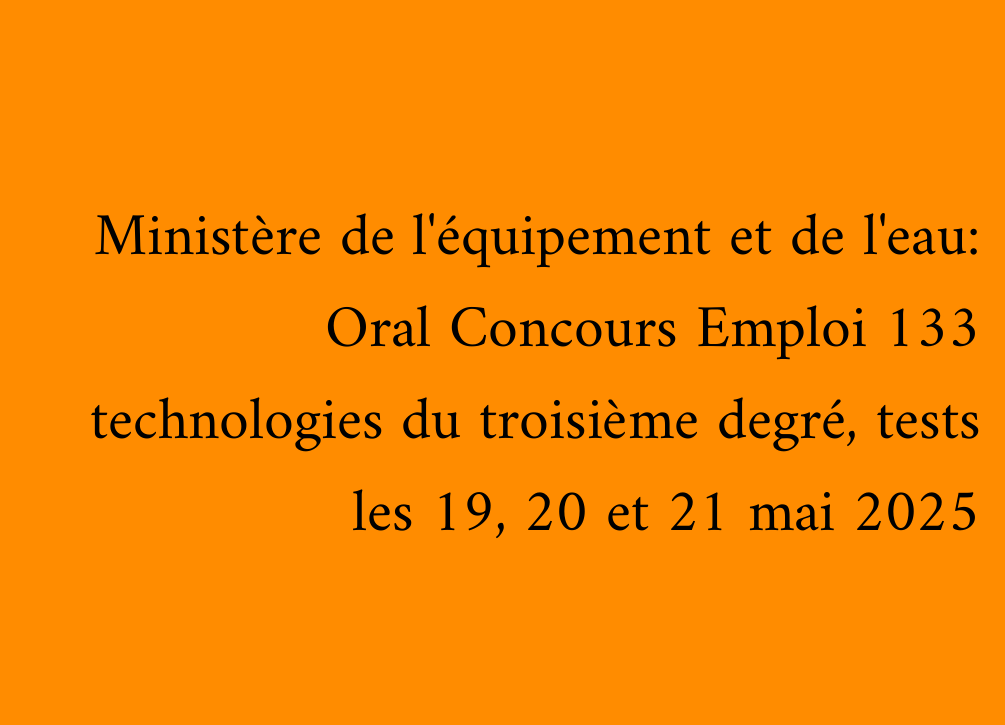 Ministère de l'équipement et de l'eau: Oral Concours Emploi 133 technologies du troisième degré, tests les 19, 20 et 21 mai 2025