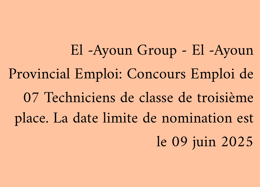 El -Ayoun Group - El -Ayoun Provincial Emploi: Concours Emploi de 07 Techniciens de classe de troisième place. La date limite de nomination est le 09 juin 2025