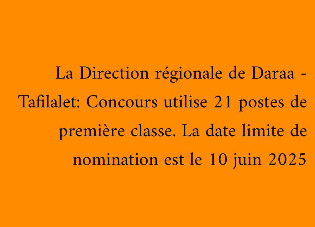 La Direction régionale de Daraa - Tafilalet: Concours utilise 21 postes de première classe. La date limite de nomination est le 10 juin 2025