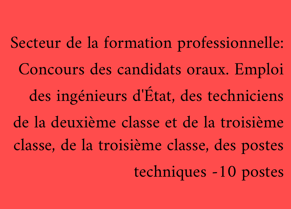 Secteur de la formation professionnelle: Concours des candidats oraux. Emploi des ingénieurs d'État, des techniciens de la deuxième classe et de la troisième classe, de la troisième classe, des postes techniques -10 postes