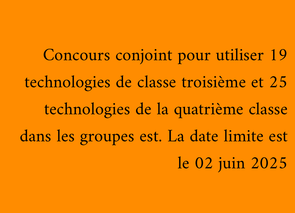 Concours conjoint pour utiliser 19 technologies de classe troisième et 25 technologies de la quatrième classe dans les groupes est. La date limite est le 02 juin 2025