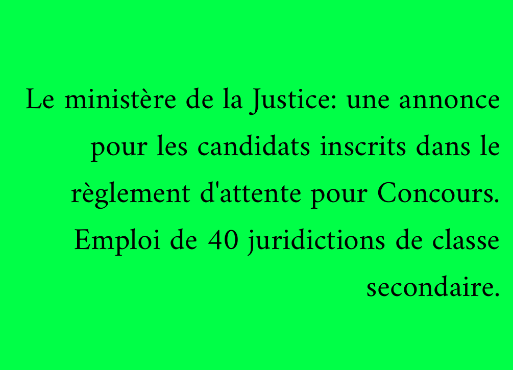 Le ministère de la Justice: une annonce pour les candidats inscrits dans le règlement d'attente pour Concours. Emploi de 40 juridictions de classe secondaire.