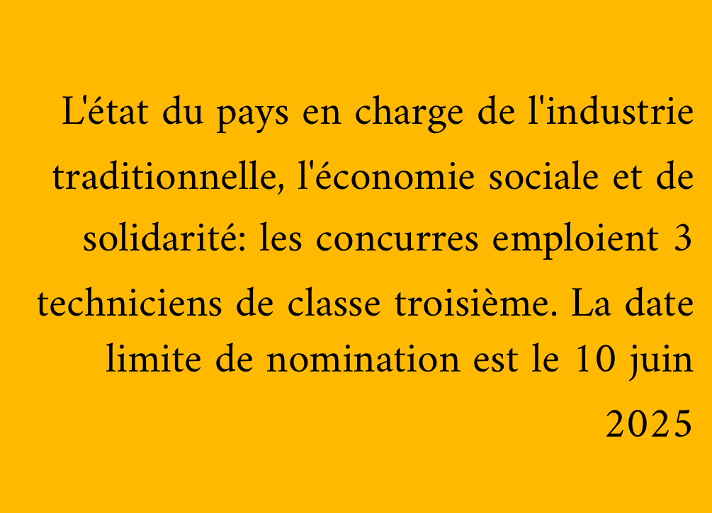 L'état du pays en charge de l'industrie traditionnelle, l'économie sociale et de solidarité: les concurres emploient 3 techniciens de classe troisième. La date limite de nomination est le 10 juin 2025