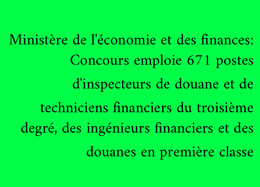 Ministère de l'économie et des finances: Concours emploie 671 postes d'inspecteurs de douane et de techniciens financiers du troisième degré, des ingénieurs financiers et des douanes en première classe