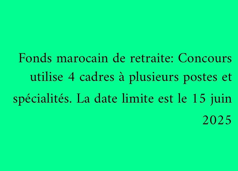 Fonds marocain de retraite: Concours utilise 4 cadres à plusieurs postes et spécialités. La date limite est le 15 juin 2025