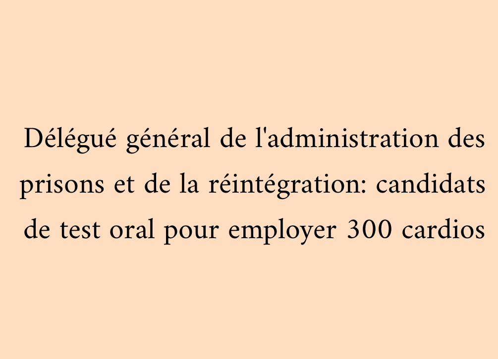 Délégué général de l'administration des prisons et de la réintégration: candidats de test oral pour employer 300 cardios
