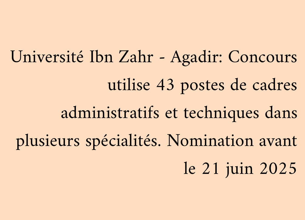 Université Ibn Zahr - Agadir: Concours utilise 43 postes de cadres administratifs et techniques dans plusieurs spécialités. Nomination avant le 21 juin 2025