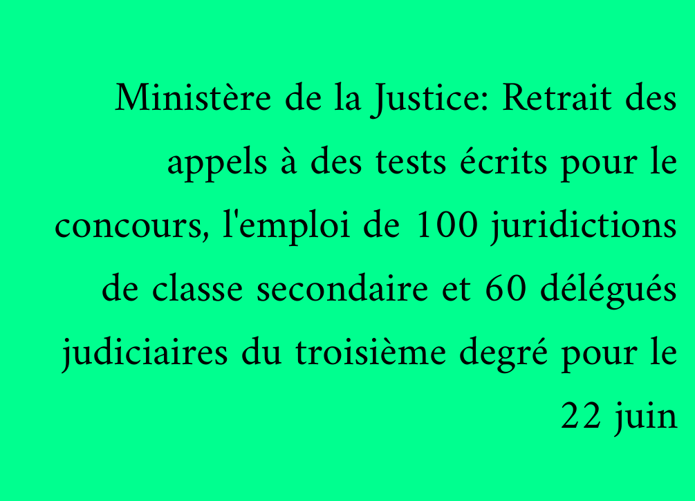 Ministère de la Justice: Retrait des appels à des tests écrits pour le concours, l'emploi de 100 juridictions de classe secondaire et 60 délégués judiciaires du troisième degré pour le 22 juin