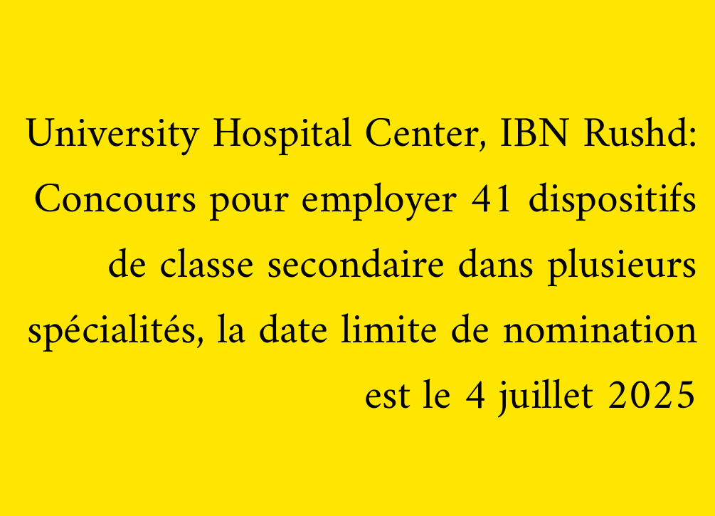 University Hospital Center, IBN Rushd: Concours pour employer 41 dispositifs de classe secondaire dans plusieurs spécialités, la date limite de nomination est le 4 juillet 2025