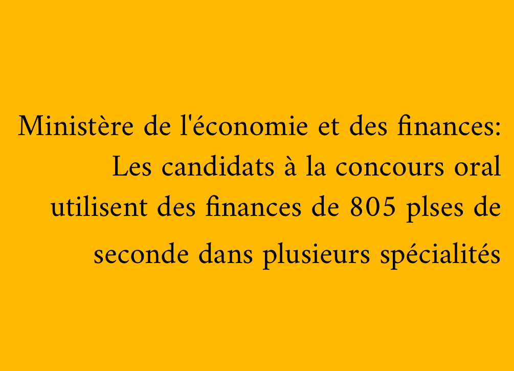 Ministère de l'économie et des finances: Les candidats à la concours oral utilisent des finances de 805 plses de seconde dans plusieurs spécialités