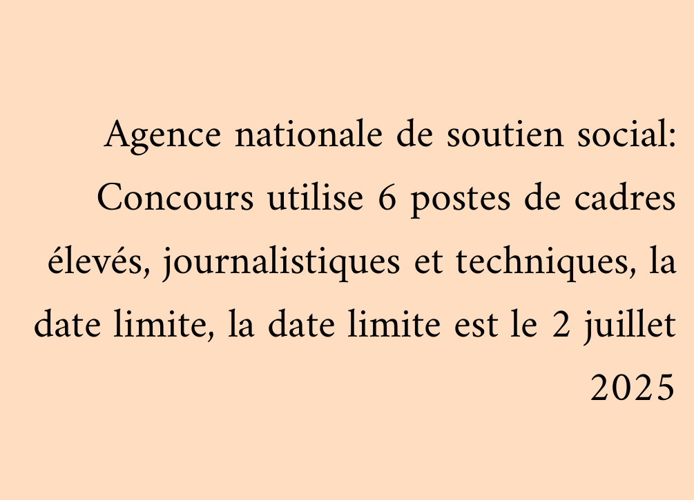 Agence nationale de soutien social: Concours utilise 6 postes de cadres élevés, journalistiques et techniques, la date limite, la date limite est le 2 juillet 2025