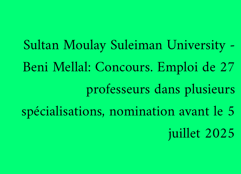 Sultan Moulay Suleiman University - Beni Mellal: Concours. Emploi de 27 professeurs dans plusieurs spécialisations, nomination avant le 5 juillet 2025