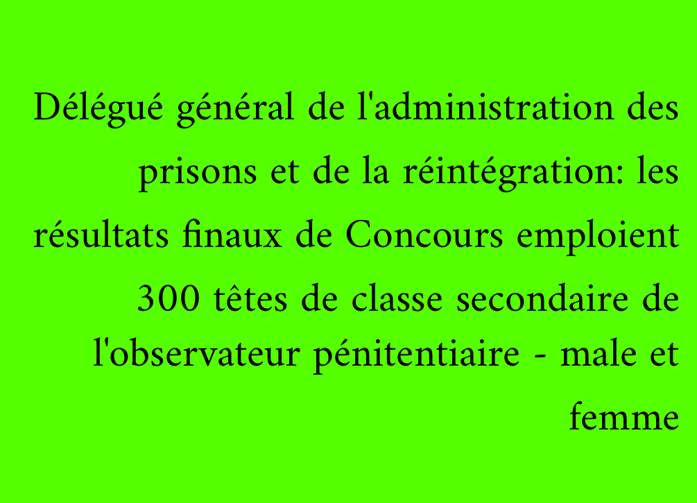Délégué général de l'administration des prisons et de la réintégration: les résultats finaux de Concours emploient 300 têtes de classe secondaire de l'observateur pénitentiaire - male et femme