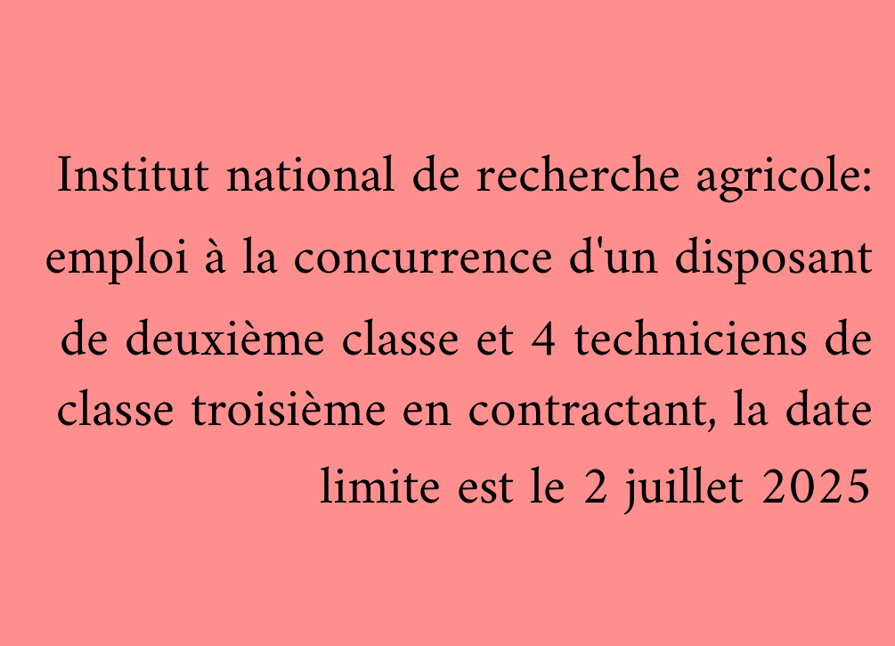 Institut national de recherche agricole: emploi à la concurrence d'un disposant de deuxième classe et 4 techniciens de classe troisième en contractant, la date limite est le 2 juillet 2025