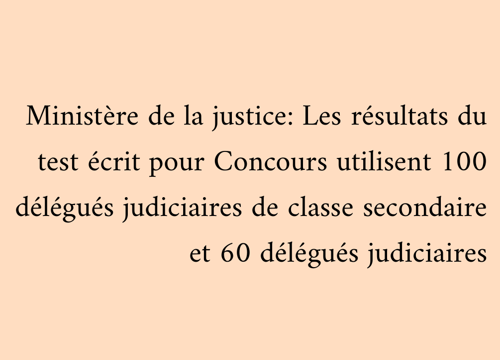 Ministère de la justice: Les résultats du test écrit pour Concours utilisent 100 délégués judiciaires de classe secondaire et 60 délégués judiciaires