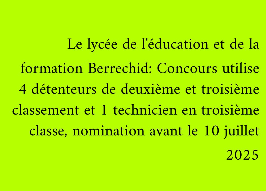 Le lycée de l'éducation et de la formation Berrechid: Concours utilise 4 détenteurs de deuxième et troisième classement et 1 technicien en troisième classe, nomination avant le 10 juillet 2025