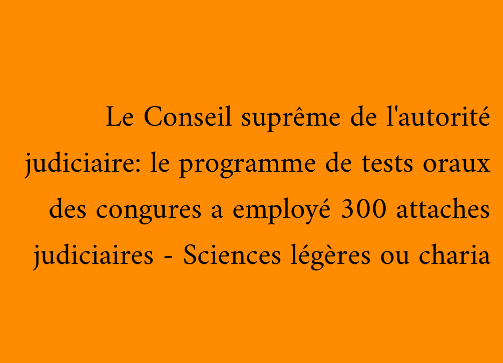 Le Conseil suprême de l'autorité judiciaire: le programme de tests oraux des congures a employé 300 attaches judiciaires - Sciences légères ou charia
