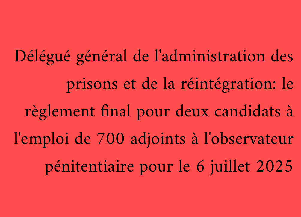 Délégué général de l'administration des prisons et de la réintégration: le règlement final pour deux candidats à l'emploi de 700 adjoints à l'observateur pénitentiaire pour le 6 juillet 2025