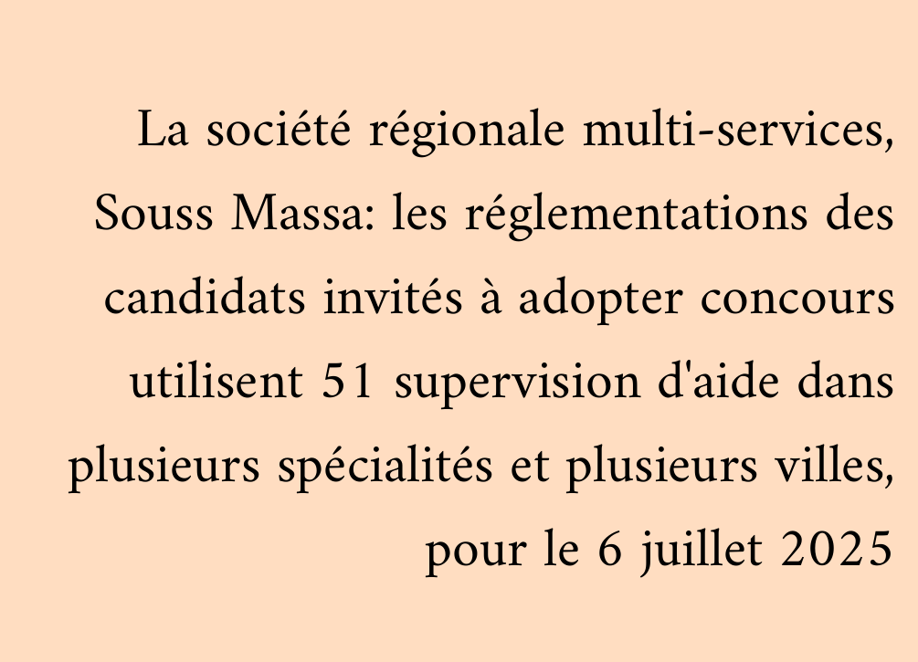 La société régionale multi-services, Souss Massa: les réglementations des candidats invités à adopter concours utilisent 51 supervision d'aide dans plusieurs spécialités et plusieurs villes, pour le 6 juillet 2025