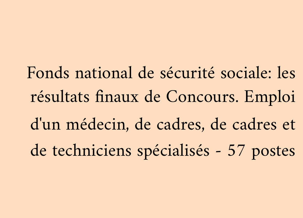 Fonds national de sécurité sociale: les résultats finaux de Concours. Emploi d'un médecin, de cadres, de cadres et de techniciens spécialisés - 57 postes