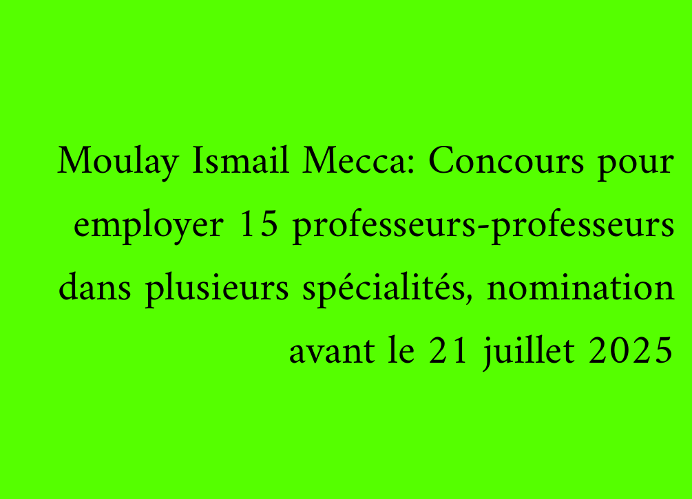 Moulay Ismail Mecca: Concours pour employer 15 professeurs-professeurs dans plusieurs spécialités, nomination avant le 21 juillet 2025