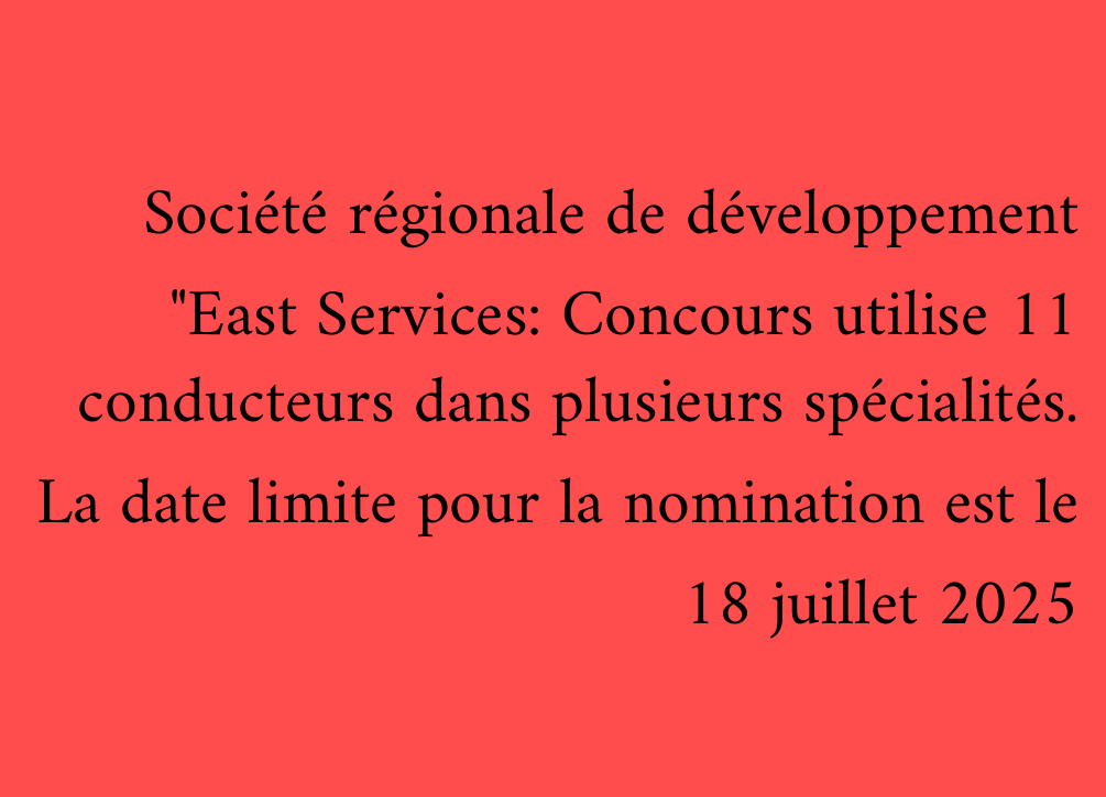 Société régionale de développement "East Services: Concours utilise 11 conducteurs dans plusieurs spécialités. La date limite pour la nomination est le 18 juillet 2025