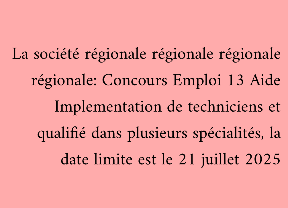 La société régionale régionale régionale régionale: Concours Emploi 13 Aide Implementation de techniciens et qualifié dans plusieurs spécialités, la date limite est le 21 juillet 2025