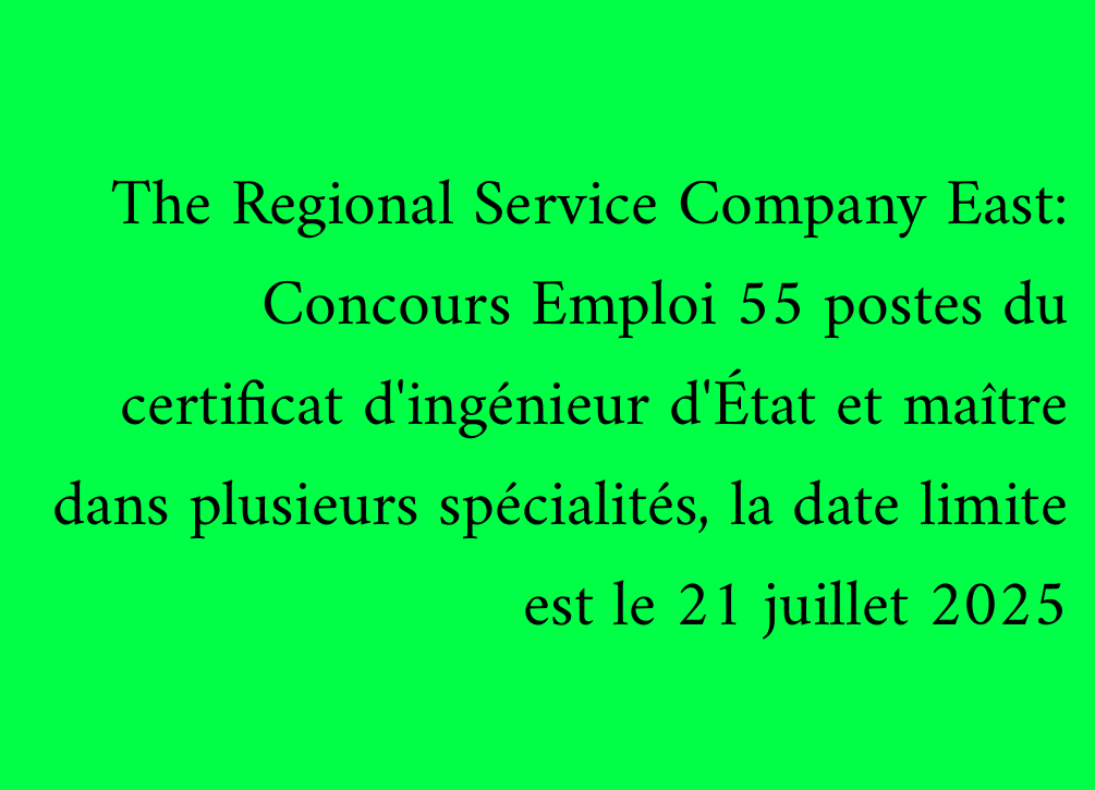The Regional Service Company East: Concours Emploi 55 postes du certificat d'ingénieur d'État et maître dans plusieurs spécialités, la date limite est le 21 juillet 2025