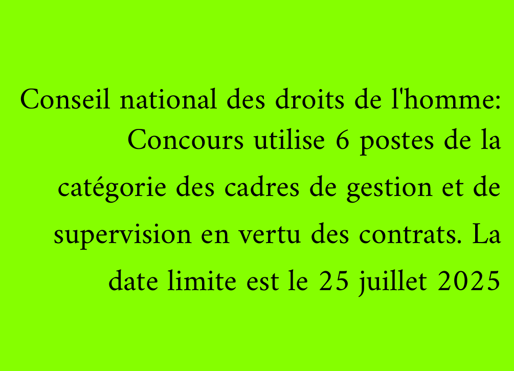 Conseil national des droits de l'homme: Concours utilise 6 postes de la catégorie des cadres de gestion et de supervision en vertu des contrats. La date limite est le 25 juillet 2025