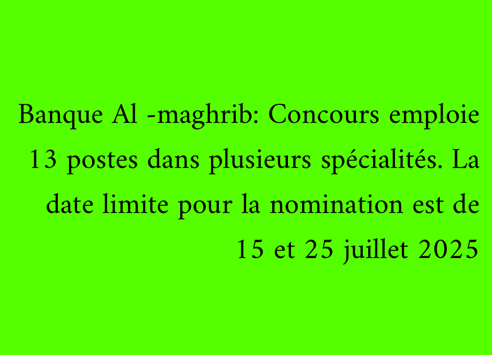 Banque Al -maghrib: Concours emploie 13 postes dans plusieurs spécialités. La date limite pour la nomination est de 15 et 25 juillet 2025