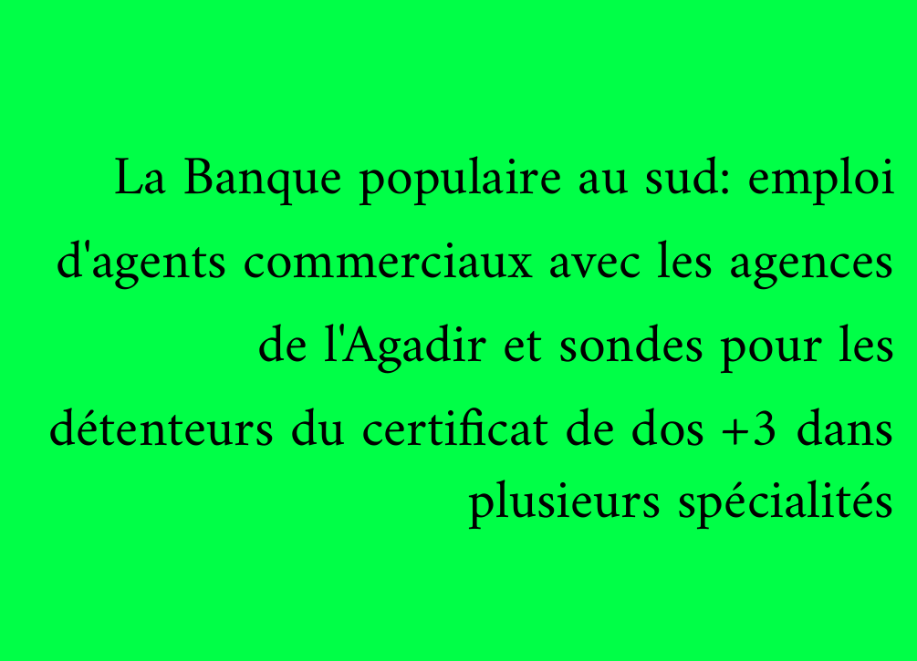 La Banque populaire au sud: emploi d'agents commerciaux avec les agences de l'Agadir et sondes pour les détenteurs du certificat de dos +3 dans plusieurs spécialités