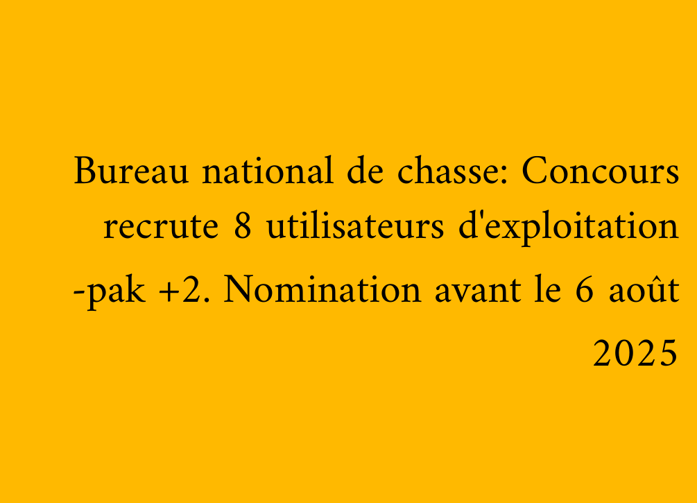 Bureau national de chasse: Concours recrute 8 utilisateurs d'exploitation -pak +2. Nomination avant le 6 août 2025