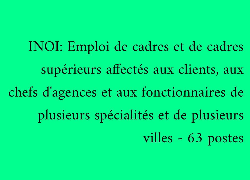 INOI: Emploi de cadres et de cadres supérieurs affectés aux clients, aux chefs d'agences et aux fonctionnaires de plusieurs spécialités et de plusieurs villes - 63 postes