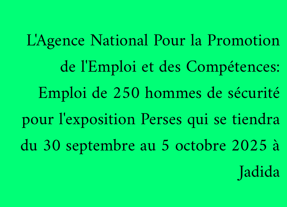 L'Agence National Pour la Promotion de l'Emploi et des Compétences: Emploi de 250 hommes de sécurité pour l'exposition Perses qui se tiendra du 30 septembre au 5 octobre 2025 à Jadida
