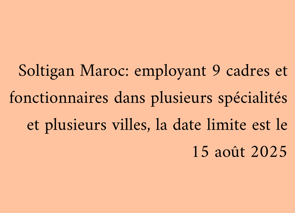 Soltigan Maroc: employant 9 cadres et fonctionnaires dans plusieurs spécialités et plusieurs villes, la date limite est le 15 août 2025