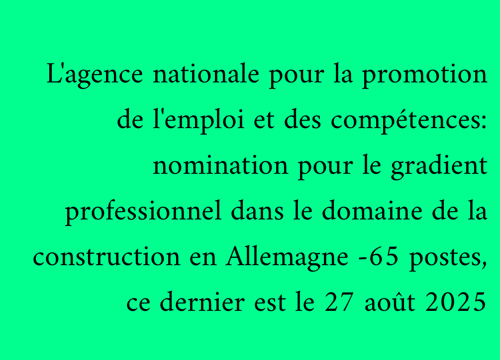 L'agence nationale pour la promotion de l'emploi et des compétences: nomination pour le gradient professionnel dans le domaine de la construction en Allemagne -65 postes, ce dernier est le 27 août 2025