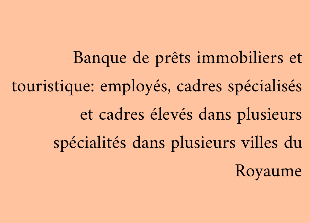 Banque de prêts immobiliers et touristique: employés, cadres spécialisés et cadres élevés dans plusieurs spécialités dans plusieurs villes du Royaume