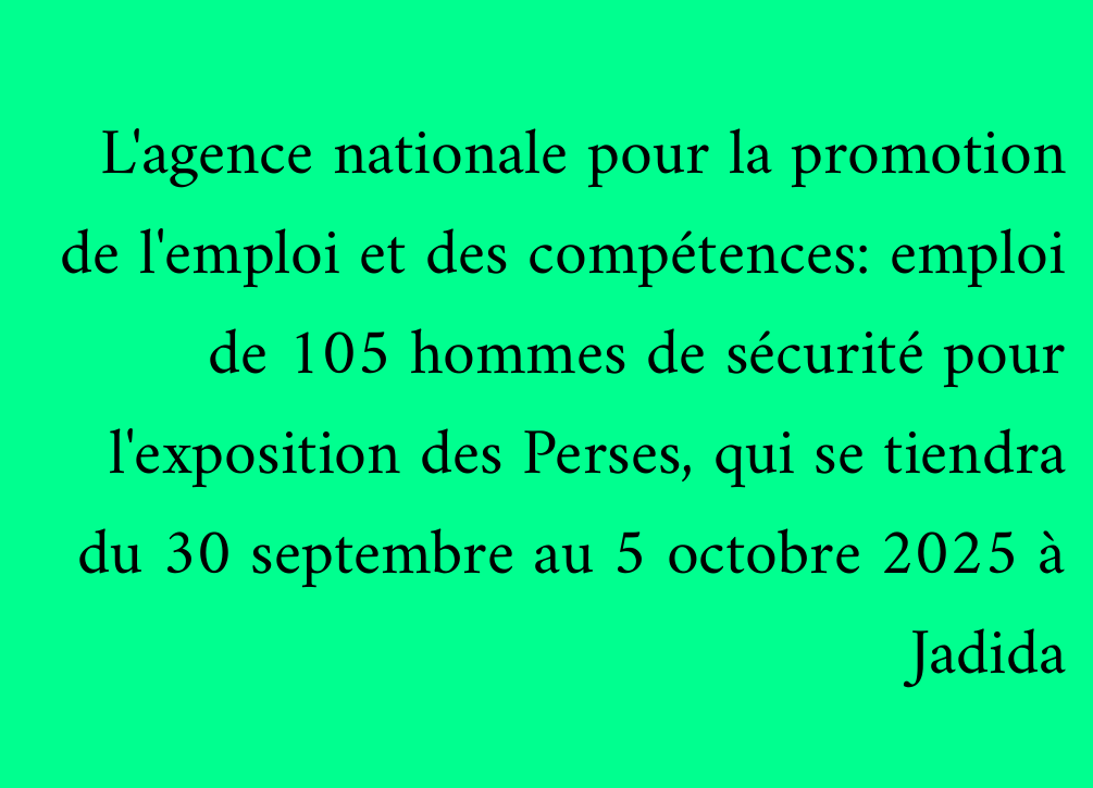 L'agence nationale pour la promotion de l'emploi et des compétences: emploi de 105 hommes de sécurité pour l'exposition des Perses, qui se tiendra du 30 septembre au 5 octobre 2025 à Jadida