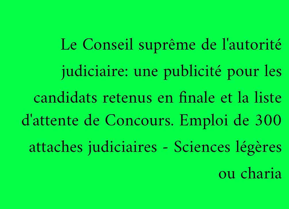 Le Conseil suprême de l'autorité judiciaire: une publicité pour les candidats retenus en finale et la liste d'attente de Concours. Emploi de 300 attaches judiciaires - Sciences légères ou charia