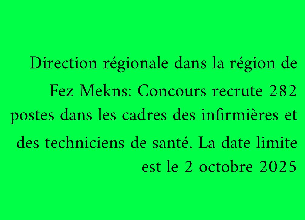 Direction régionale dans la région de Fez Mekns: Concours recrute 282 postes dans les cadres des infirmières et des techniciens de santé. La date limite est le 2 octobre 2025