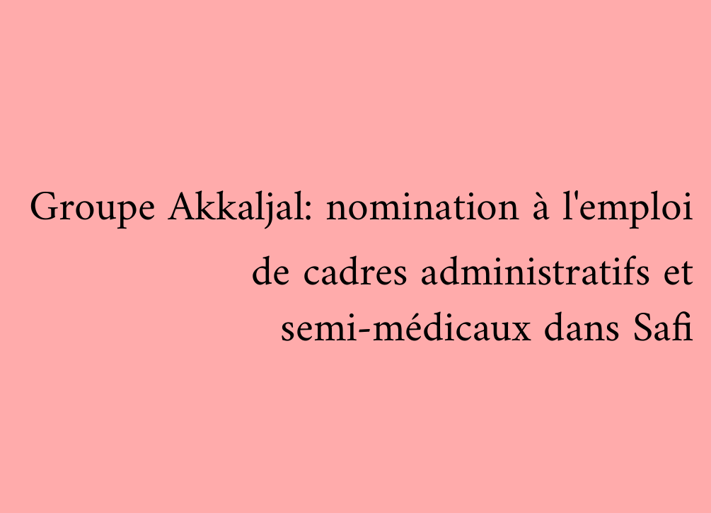 Groupe Akkaljal: nomination à l'emploi de cadres administratifs et semi-médicaux dans Safi