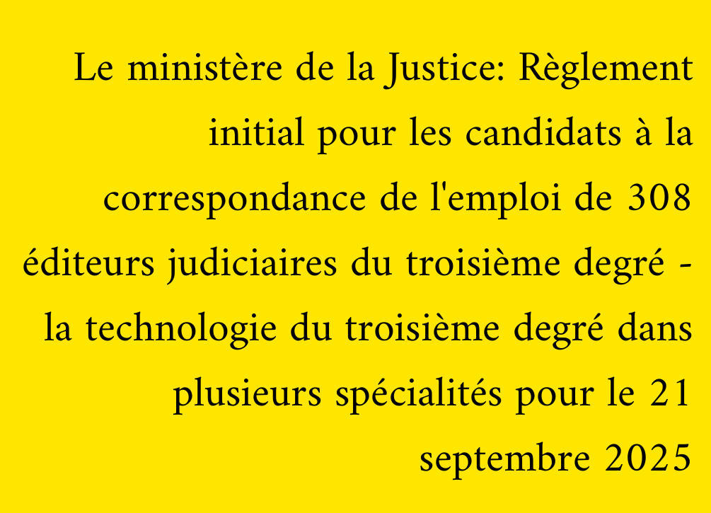 Le ministère de la Justice: Règlement initial pour les candidats à la correspondance de l'emploi de 308 éditeurs judiciaires du troisième degré - la technologie du troisième degré dans plusieurs spécialités pour le 21 septembre 2025