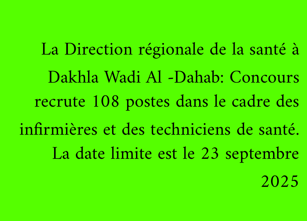 La Direction régionale de la santé à Dakhla Wadi Al -Dahab: Concours recrute 108 postes dans le cadre des infirmières et des techniciens de santé. La date limite est le 23 septembre 2025