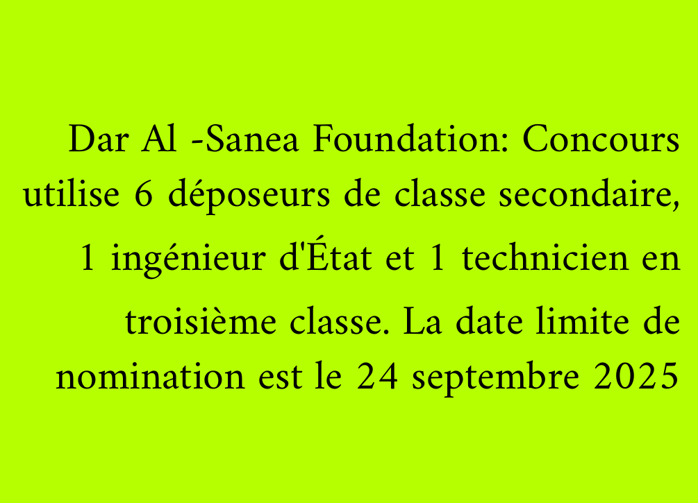 Dar Al -Sanea Foundation: Concours utilise 6 déposeurs de classe secondaire, 1 ingénieur d'État et 1 technicien en troisième classe. La date limite de nomination est le 24 septembre 2025