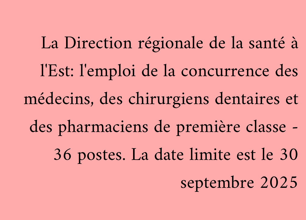 La Direction régionale de la santé à l'Est: l'emploi de la concurrence des médecins, des chirurgiens dentaires et des pharmaciens de première classe - 36 postes. La date limite est le 30 septembre 2025